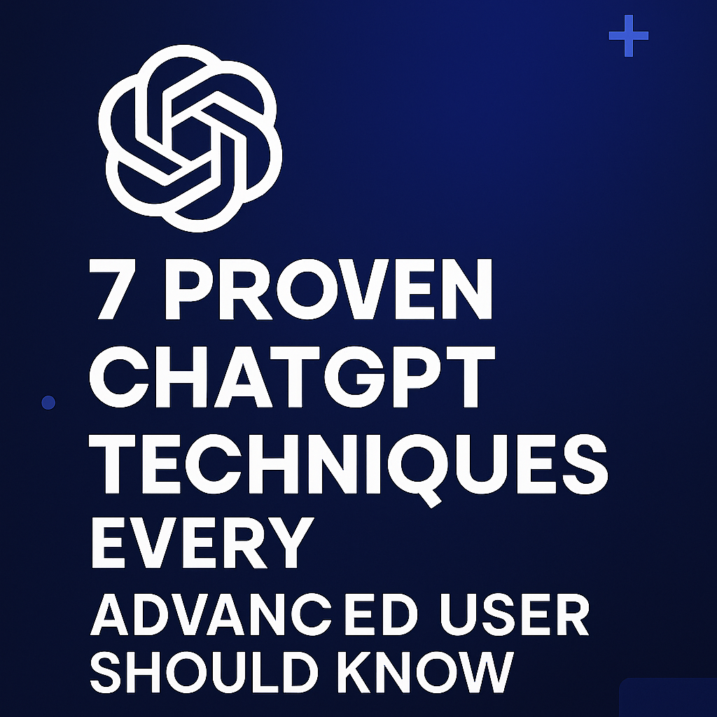7 Proven ChatGPT Techniques Every Advanced User Should Know
