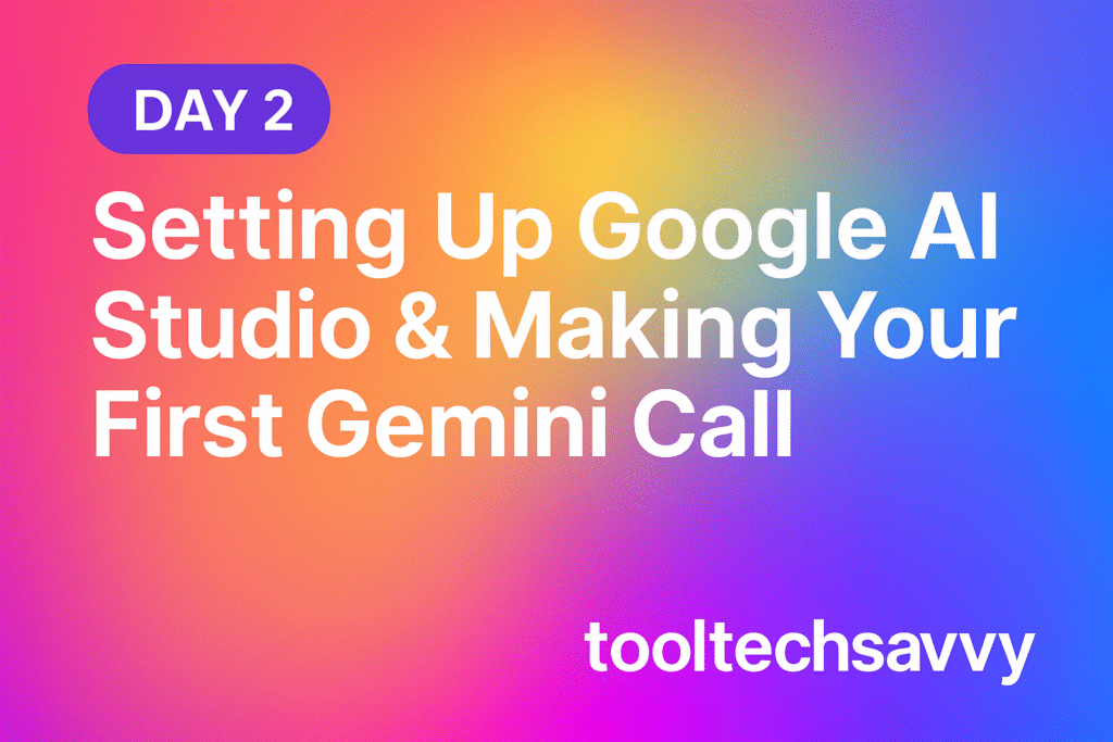 Day 2 — Setting Up Google AI Studio & Making Your First Gemini Call